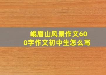 峨眉山风景作文600字作文初中生怎么写