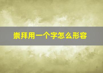 崇拜用一个字怎么形容