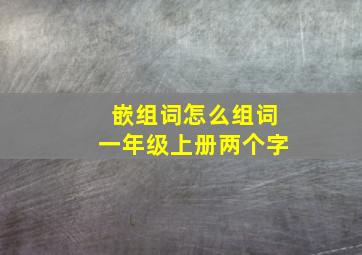 嵌组词怎么组词一年级上册两个字