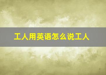 工人用英语怎么说工人