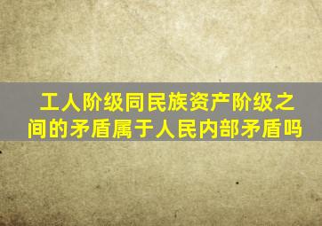 工人阶级同民族资产阶级之间的矛盾属于人民内部矛盾吗