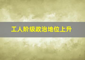 工人阶级政治地位上升