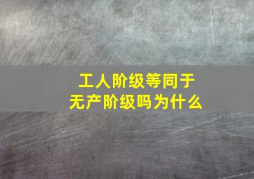 工人阶级等同于无产阶级吗为什么