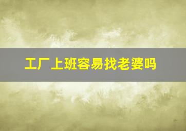 工厂上班容易找老婆吗