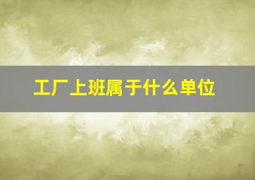 工厂上班属于什么单位