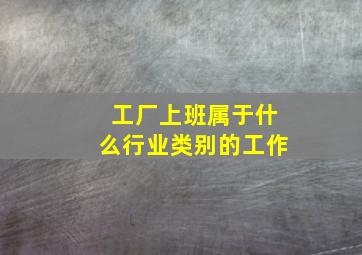 工厂上班属于什么行业类别的工作