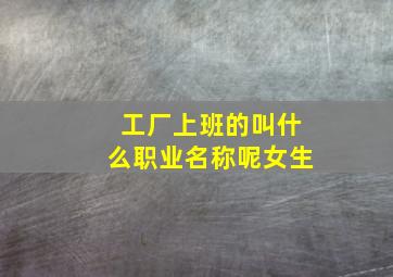 工厂上班的叫什么职业名称呢女生