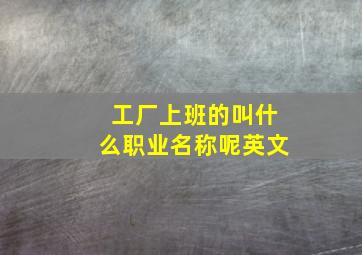 工厂上班的叫什么职业名称呢英文