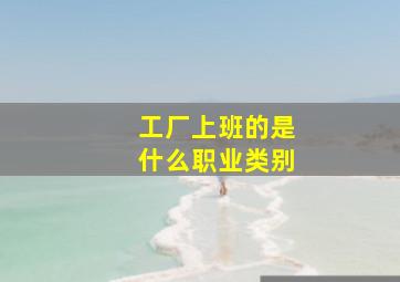 工厂上班的是什么职业类别