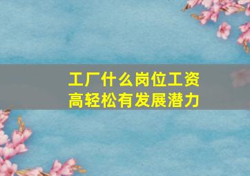 工厂什么岗位工资高轻松有发展潜力