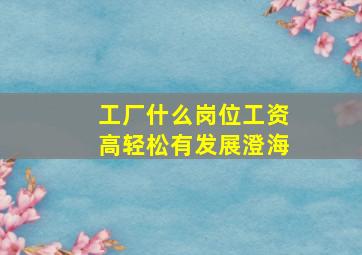 工厂什么岗位工资高轻松有发展澄海