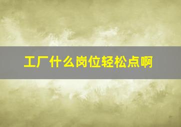 工厂什么岗位轻松点啊