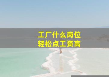 工厂什么岗位轻松点工资高