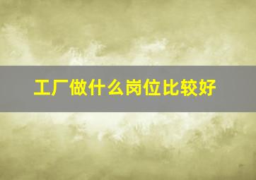 工厂做什么岗位比较好