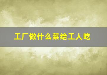 工厂做什么菜给工人吃