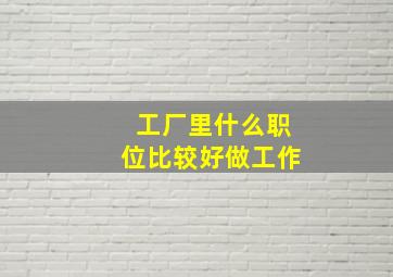 工厂里什么职位比较好做工作