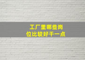 工厂里哪些岗位比较好干一点