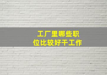 工厂里哪些职位比较好干工作