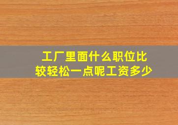 工厂里面什么职位比较轻松一点呢工资多少