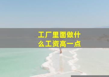 工厂里面做什么工资高一点