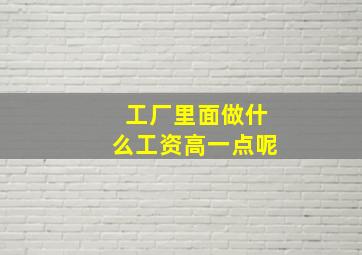 工厂里面做什么工资高一点呢