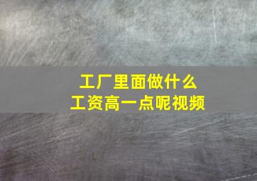 工厂里面做什么工资高一点呢视频