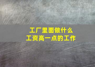 工厂里面做什么工资高一点的工作