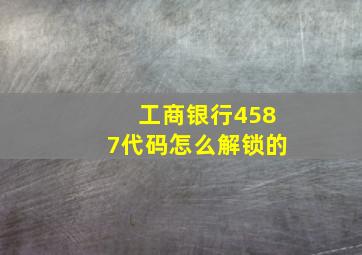 工商银行4587代码怎么解锁的