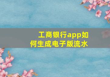 工商银行app如何生成电子版流水