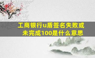 工商银行u盾签名失败或未完成100是什么意思