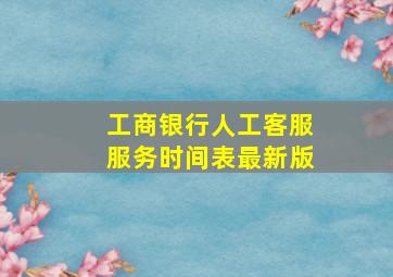 工商银行人工客服服务时间表最新版