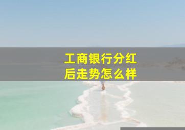 工商银行分红后走势怎么样