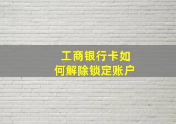 工商银行卡如何解除锁定账户