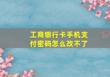 工商银行卡手机支付密码怎么改不了