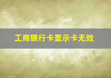 工商银行卡显示卡无效