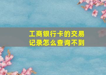 工商银行卡的交易记录怎么查询不到