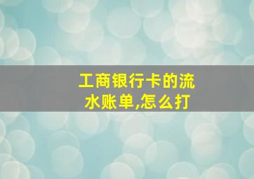 工商银行卡的流水账单,怎么打