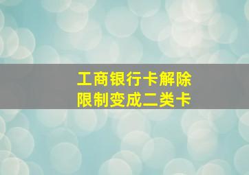 工商银行卡解除限制变成二类卡