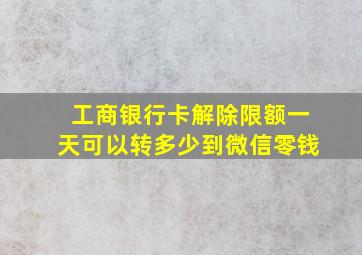 工商银行卡解除限额一天可以转多少到微信零钱