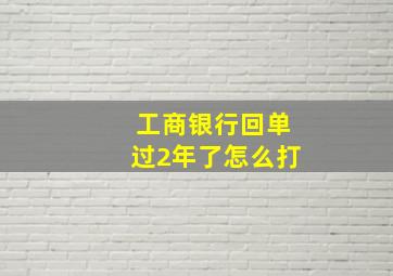 工商银行回单过2年了怎么打