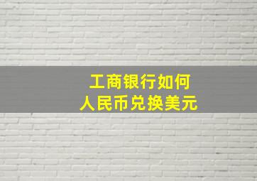 工商银行如何人民币兑换美元