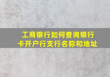 工商银行如何查询银行卡开户行支行名称和地址