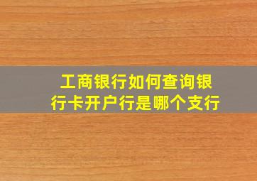 工商银行如何查询银行卡开户行是哪个支行