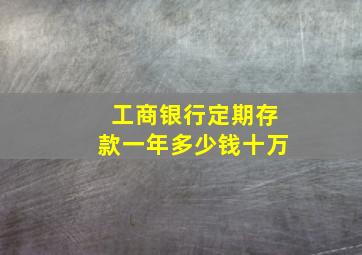 工商银行定期存款一年多少钱十万