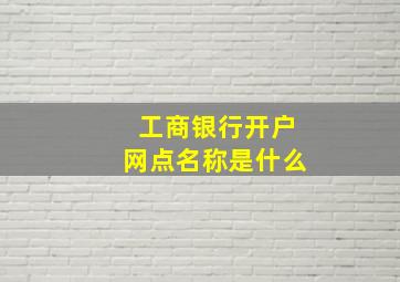 工商银行开户网点名称是什么