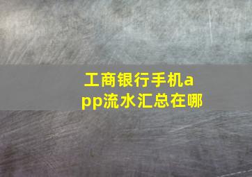 工商银行手机app流水汇总在哪