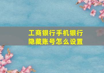 工商银行手机银行隐藏账号怎么设置