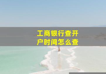 工商银行查开户时间怎么查