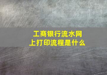 工商银行流水网上打印流程是什么