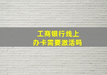 工商银行线上办卡需要激活吗